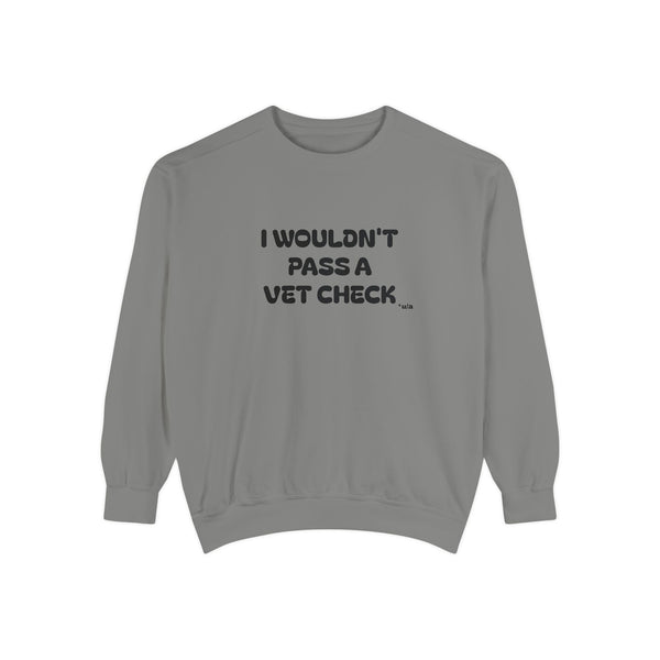 Premium Unisex Garment-Dyed Sweatshirt - I Wouldn't Pass A Vet Check