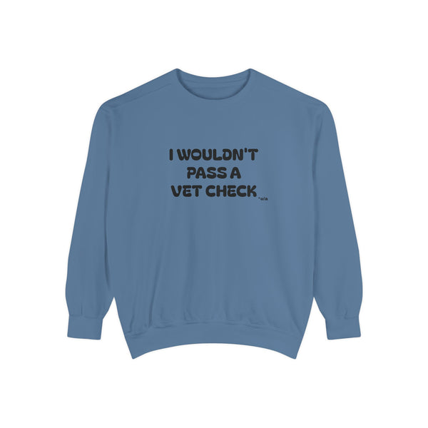 Premium Unisex Garment-Dyed Sweatshirt - I Wouldn't Pass A Vet Check