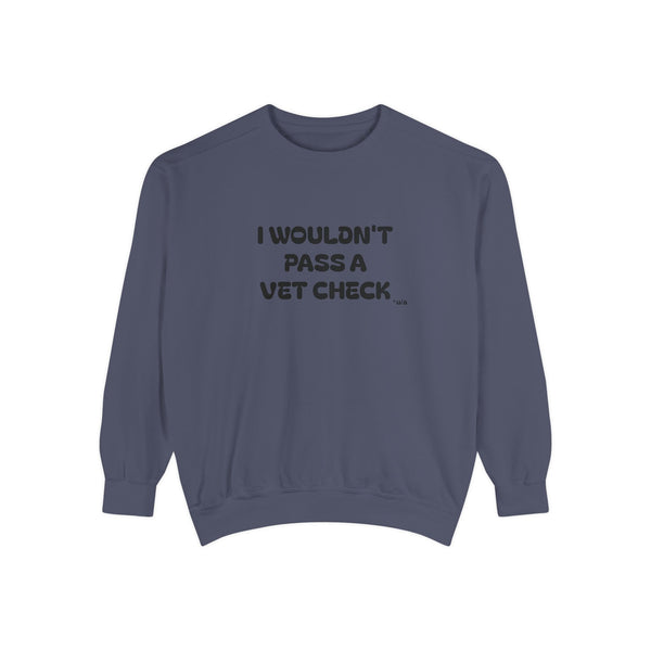 Premium Unisex Garment-Dyed Sweatshirt - I Wouldn't Pass A Vet Check